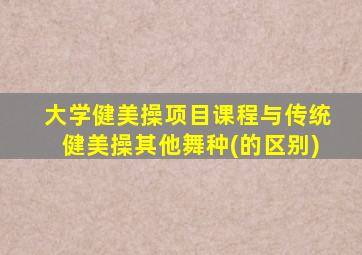 大学健美操项目课程与传统健美操其他舞种(的区别)