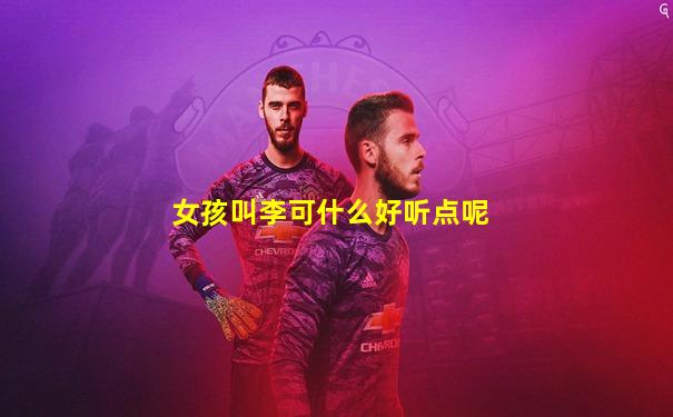 女孩叫李可什么好听点呢