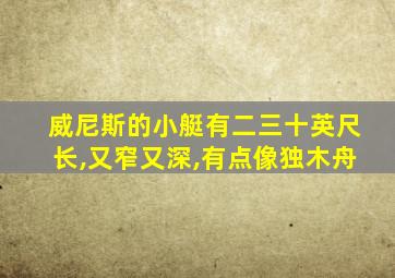 威尼斯的小艇有二三十英尺长,又窄又深,有点像独木舟