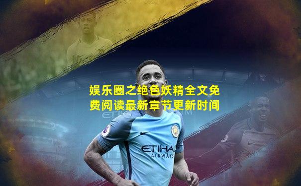 娱乐圈之绝色妖精全文免费阅读最新章节更新时间