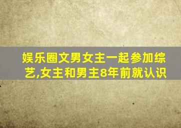 娱乐圈文男女主一起参加综艺,女主和男主8年前就认识