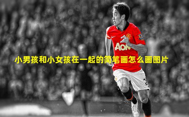 小男孩和小女孩在一起的简笔画怎么画图片