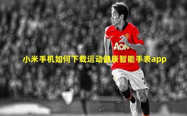 小米手机如何下载运动健康智能手表app