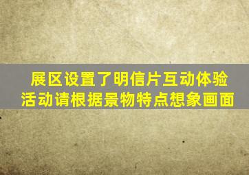 展区设置了明信片互动体验活动请根据景物特点想象画面