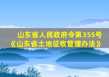 山东省人民政府令第355号《山东省土地征收管理办法》