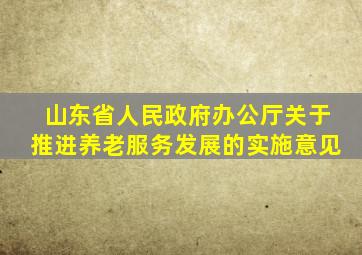 山东省人民政府办公厅关于推进养老服务发展的实施意见