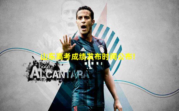 山东高考成绩发布时间公布!