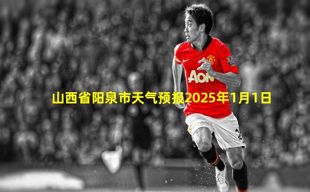山西省阳泉市天气预报2025年1月1日