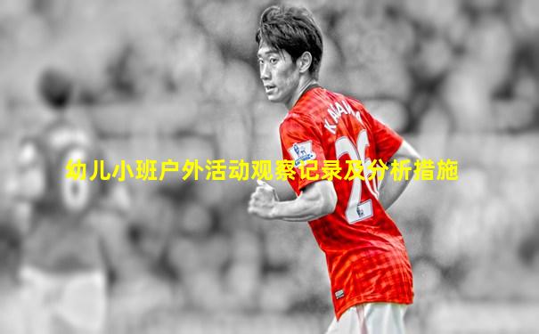 幼儿小班户外活动观察记录及分析措施