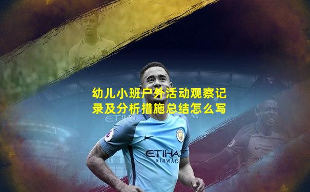 幼儿小班户外活动观察记录及分析措施总结怎么写