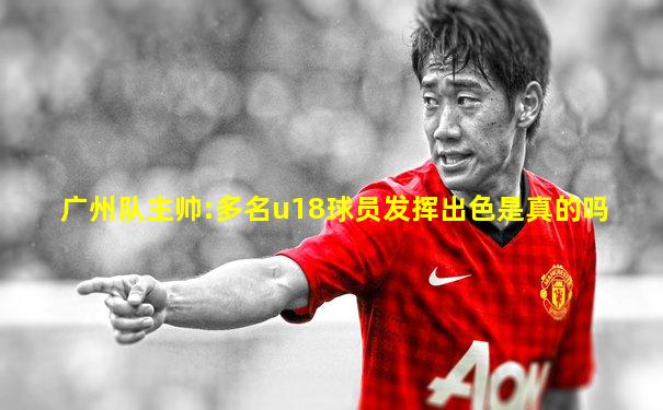 广州队主帅:多名u18球员发挥出色是真的吗