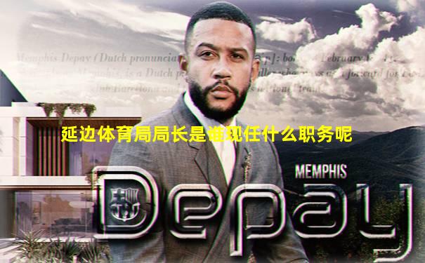 延边体育局局长是谁现任什么职务呢