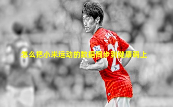 怎么把小米运动的数据同步到健康码上