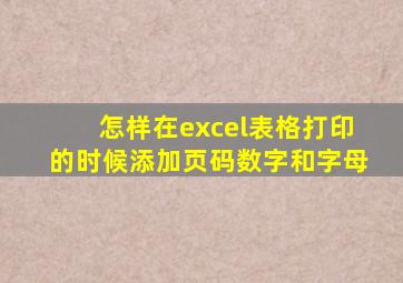怎样在excel表格打印的时候添加页码数字和字母