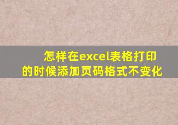 怎样在excel表格打印的时候添加页码格式不变化