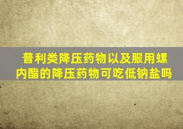 普利类降压药物以及服用螺内酯的降压药物可吃低钠盐吗
