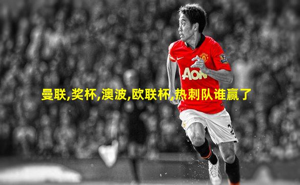 曼联,奖杯,澳波,欧联杯,热刺队谁赢了