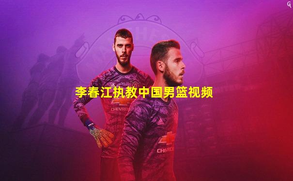 李春江执教中国男篮视频