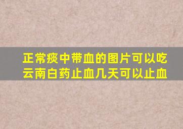 正常痰中带血的图片可以吃云南白药止血几天可以止血