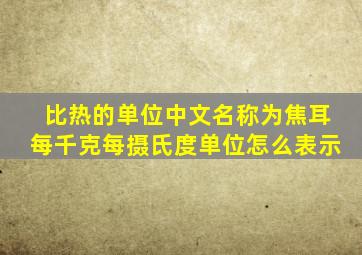 比热的单位中文名称为焦耳每千克每摄氏度单位怎么表示