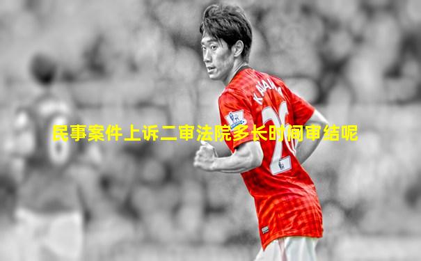 民事案件上诉二审法院多长时间审结呢