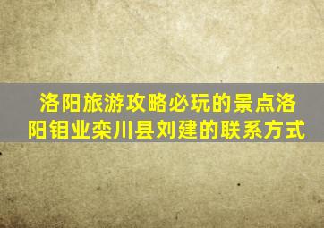 洛阳旅游攻略必玩的景点洛阳钼业栾川县刘建的联系方式