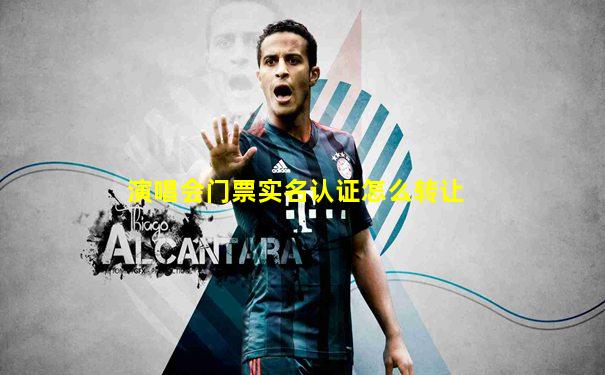 演唱会门票实名认证怎么转让