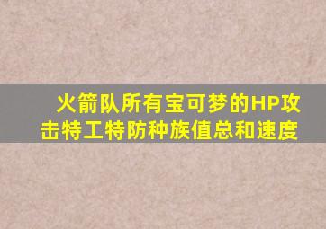 火箭队所有宝可梦的HP攻击特工特防种族值总和速度