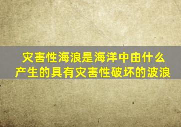灾害性海浪是海洋中由什么产生的具有灾害性破坏的波浪