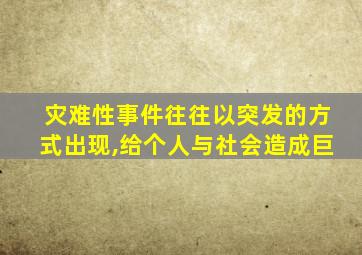 灾难性事件往往以突发的方式出现,给个人与社会造成巨