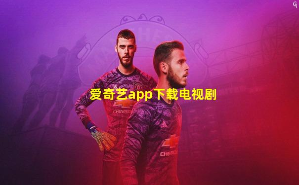 爱奇艺app下载电视剧