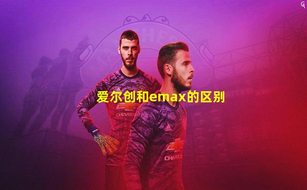 爱尔创和emax的区别