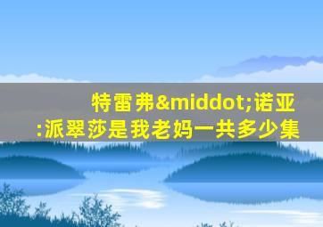 特雷弗·诺亚:派翠莎是我老妈一共多少集