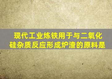 现代工业炼铁用于与二氧化硅杂质反应形成炉渣的原料是