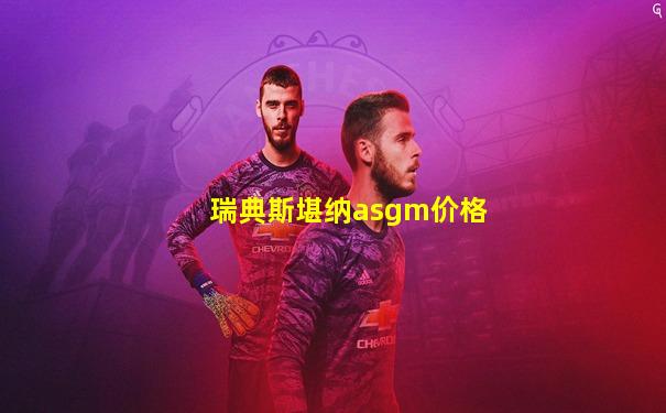 瑞典斯堪纳asgm价格