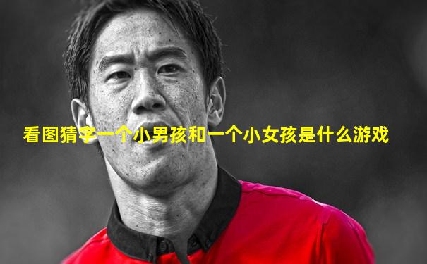 看图猜字一个小男孩和一个小女孩是什么游戏