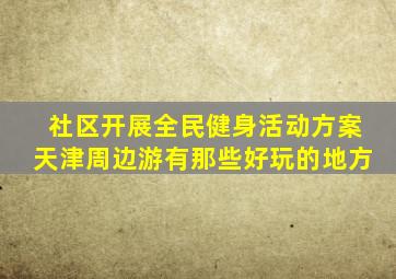 社区开展全民健身活动方案天津周边游有那些好玩的地方