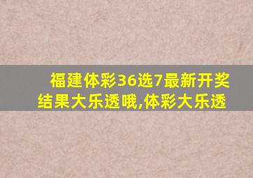 福建体彩36选7最新开奖结果大乐透哦,体彩大乐透