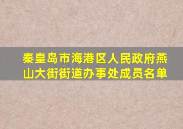秦皇岛市海港区人民政府燕山大街街道办事处成员名单