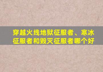 穿越火线地狱征服者、寒冰征服者和毁灭征服者哪个好