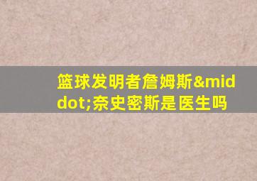 篮球发明者詹姆斯·奈史密斯是医生吗
