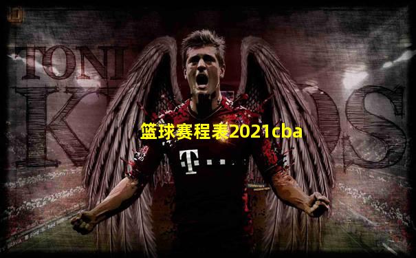 篮球赛程表2021cba