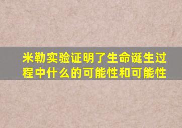 米勒实验证明了生命诞生过程中什么的可能性和可能性