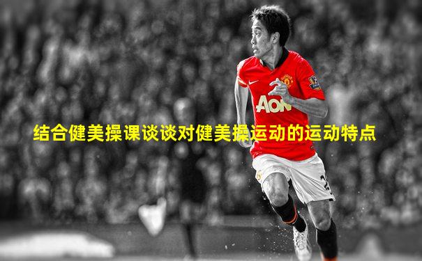 结合健美操课谈谈对健美操运动的运动特点