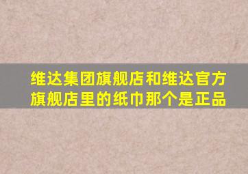 维达集团旗舰店和维达官方旗舰店里的纸巾那个是正品