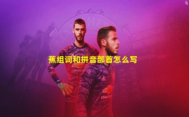蕉组词和拼音部首怎么写