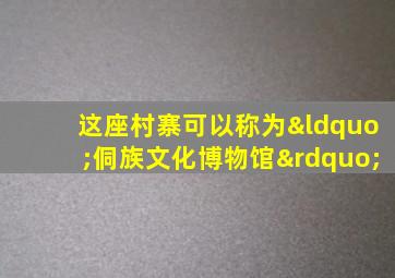 这座村寨可以称为“侗族文化博物馆”
