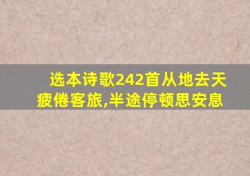选本诗歌242首从地去天疲倦客旅,半途停顿思安息