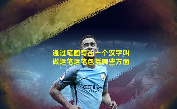 通过笔画写出一个汉字叫做运笔运笔包括哪些方面