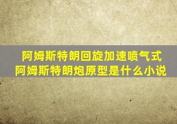 阿姆斯特朗回旋加速喷气式阿姆斯特朗炮原型是什么小说